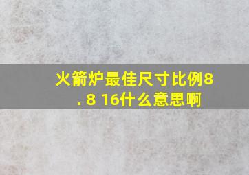 火箭炉最佳尺寸比例8. 8 16什么意思啊